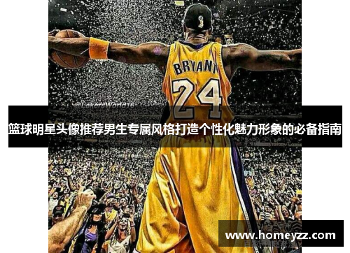 篮球明星头像推荐男生专属风格打造个性化魅力形象的必备指南 篮球明星头像推荐男生专属风格打造个性化魅力形象的必备指南