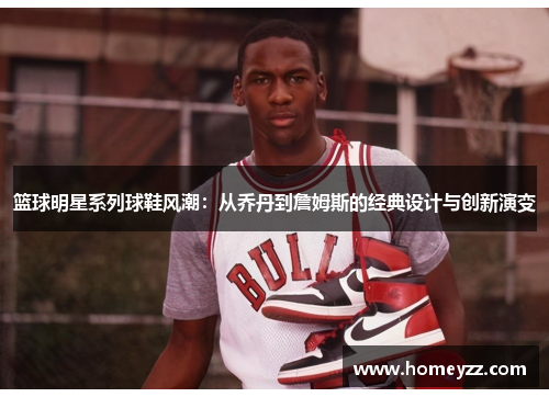 篮球明星系列球鞋风潮:从乔丹到詹姆斯的经典设计与创新演变 篮球明星系列球鞋风潮:从乔丹到詹姆斯的经典设计与创新演变
